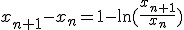 x_{n+1}-x_n=1-\ln(\frac{x_{n+1}}{x_n})